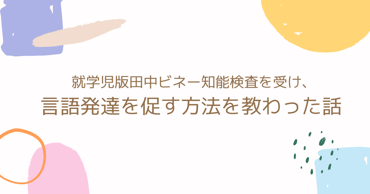 就学児版田中ビネー知能検査を受け、言語発達を促す方法を教わった話 | おやこ・そだて